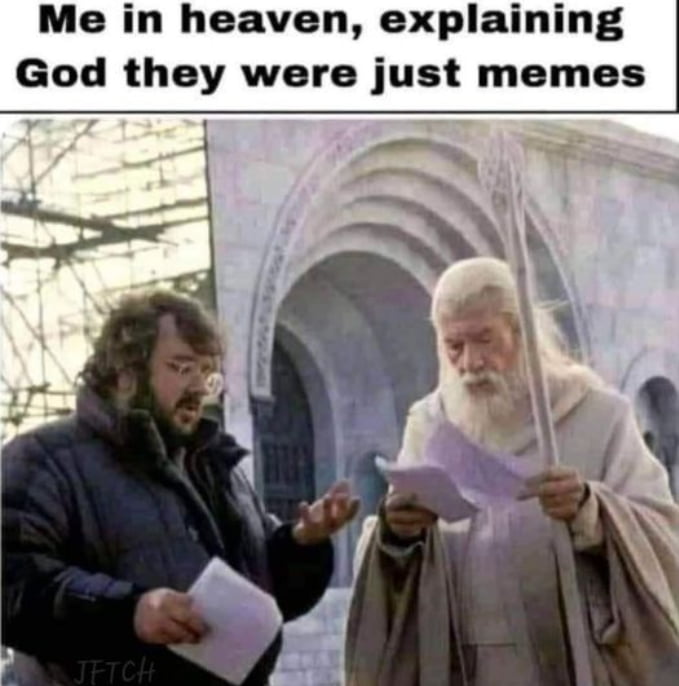 Me in heaven explaining God they were just memes