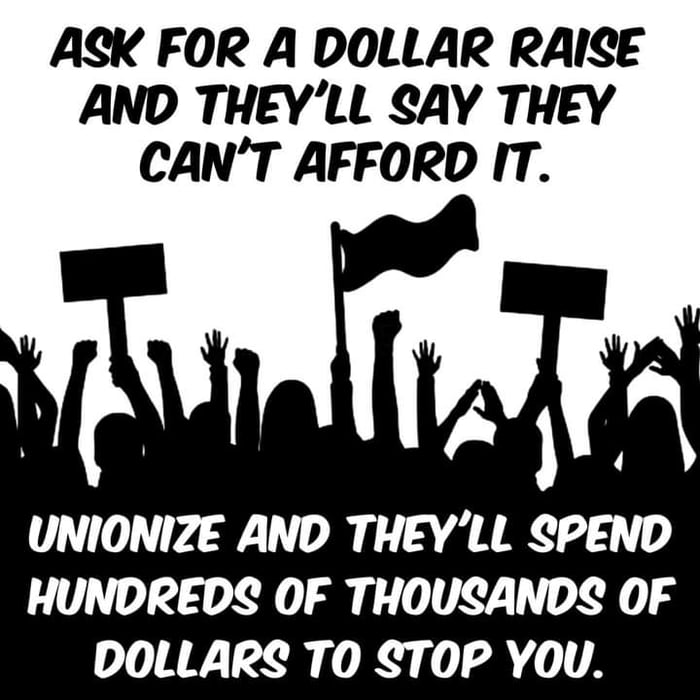 ASK FOR A DOLLAR RAISE AND THEYLL SAY THEY CANT AFFORD IT A UNIONIZE AND THEYLL SPEND HUNDREDS OF THOUSANDS OF DOLLARS TO STOP YOU