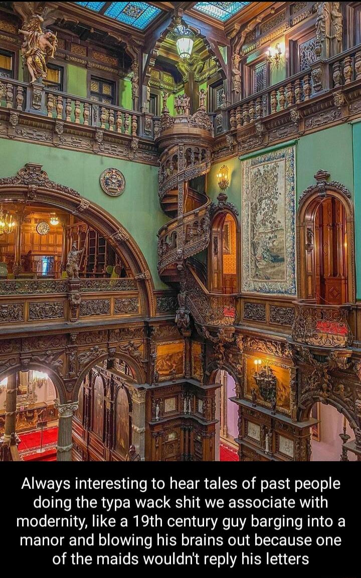 Always interesting to hear tales of past people doing the typa wack shit we associate with modernity like a 19th century guy barging into a manor and blowing his brains out because one of the maids wouldnt reply his letters