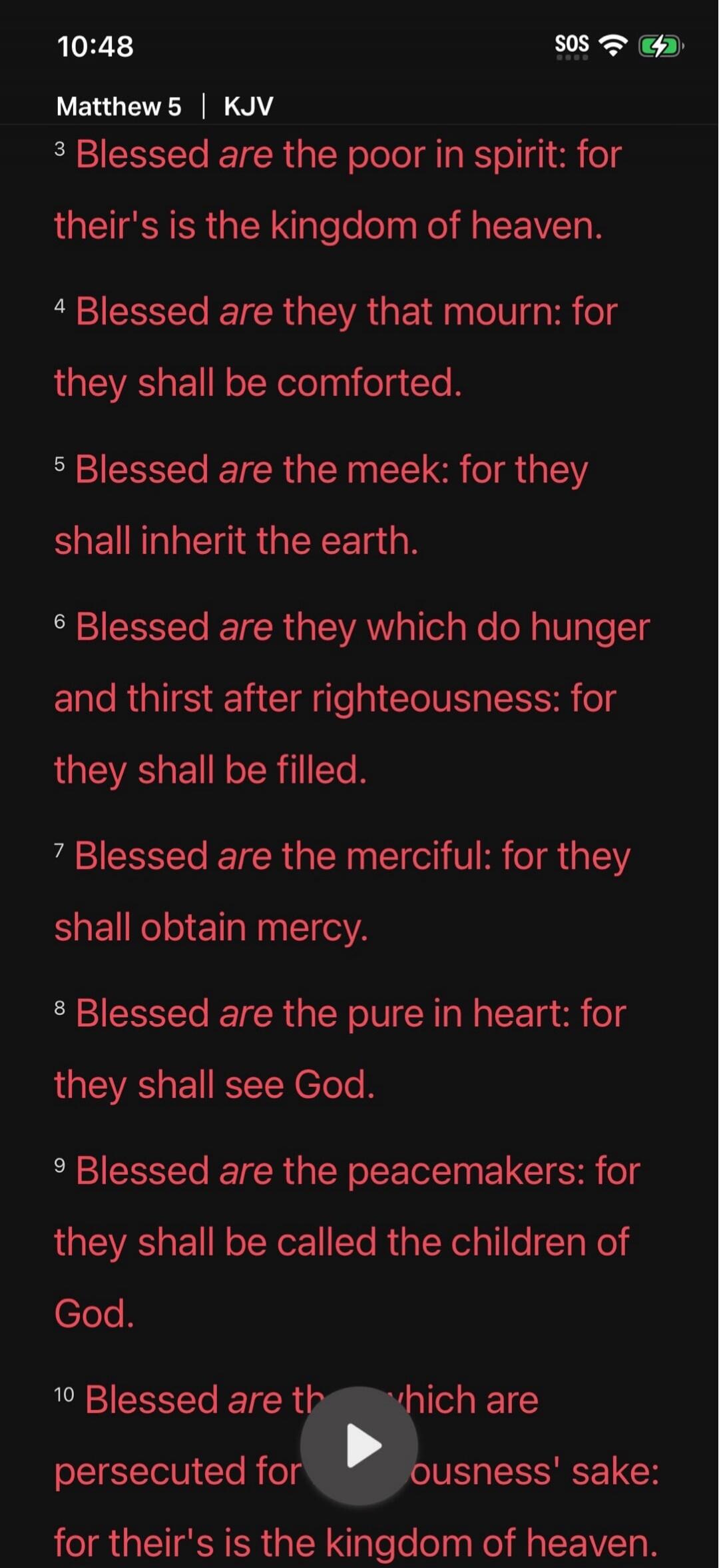 Matthew 5 | KJV. Blessed are the poor in spirit: for theirs is the kingdom of heaven. Blessed are they that mourn: for they shall be comforted. Blessed are the meek: for they shall inherit the earth. Blessed are they which do hunger and thirst after righteousness: for they shall be filled. Blessed are the merciful: for they shall obtain mercy. Bles