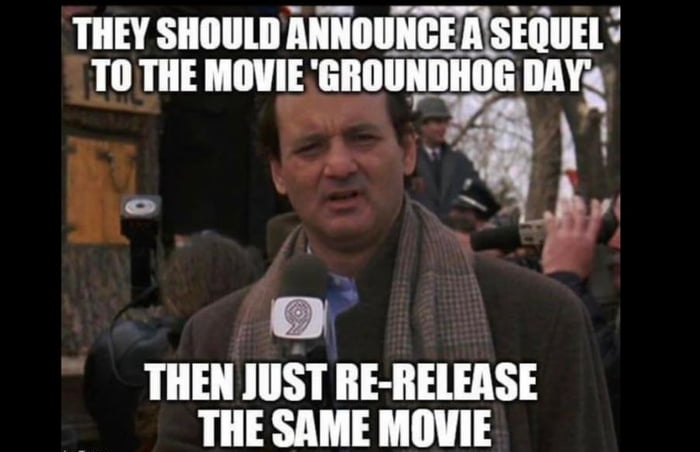 THEY SHOULD ANNOUNCERSEQUEL TO THE MOVIE GROUNDHOG we GL 2 THEN JUST RE RELEASE THE SAME MOVIE