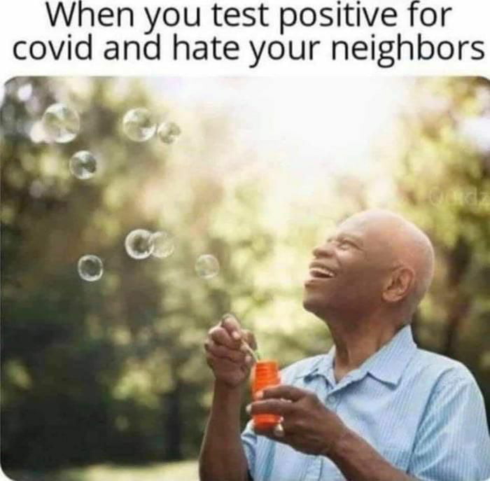 When you test positive for covid and hate your neighbors