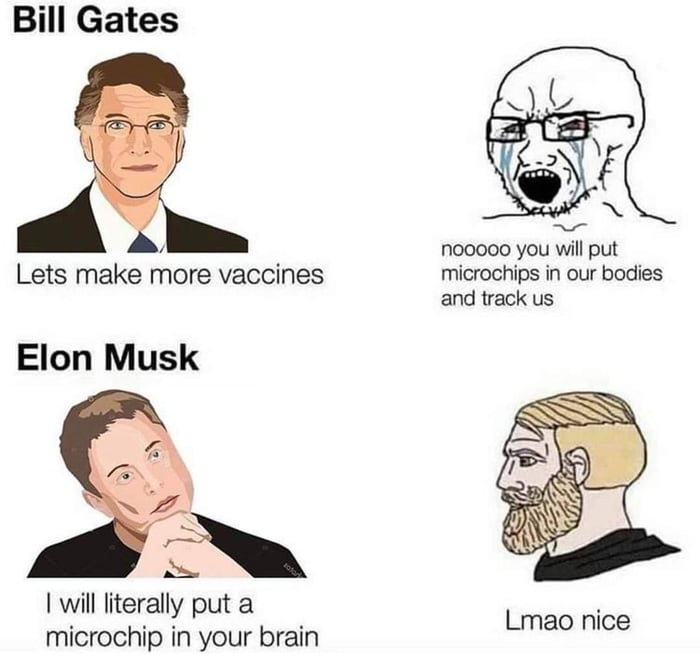 Bill Gates nooooo you will put Lets make more vaccines microchips in our bodies and track us Elon Musk will literally put a Gk Lmao nice microchip in your brain
