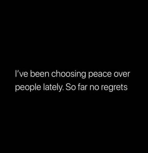 I've been choosing peace over people lately. So far no regrets