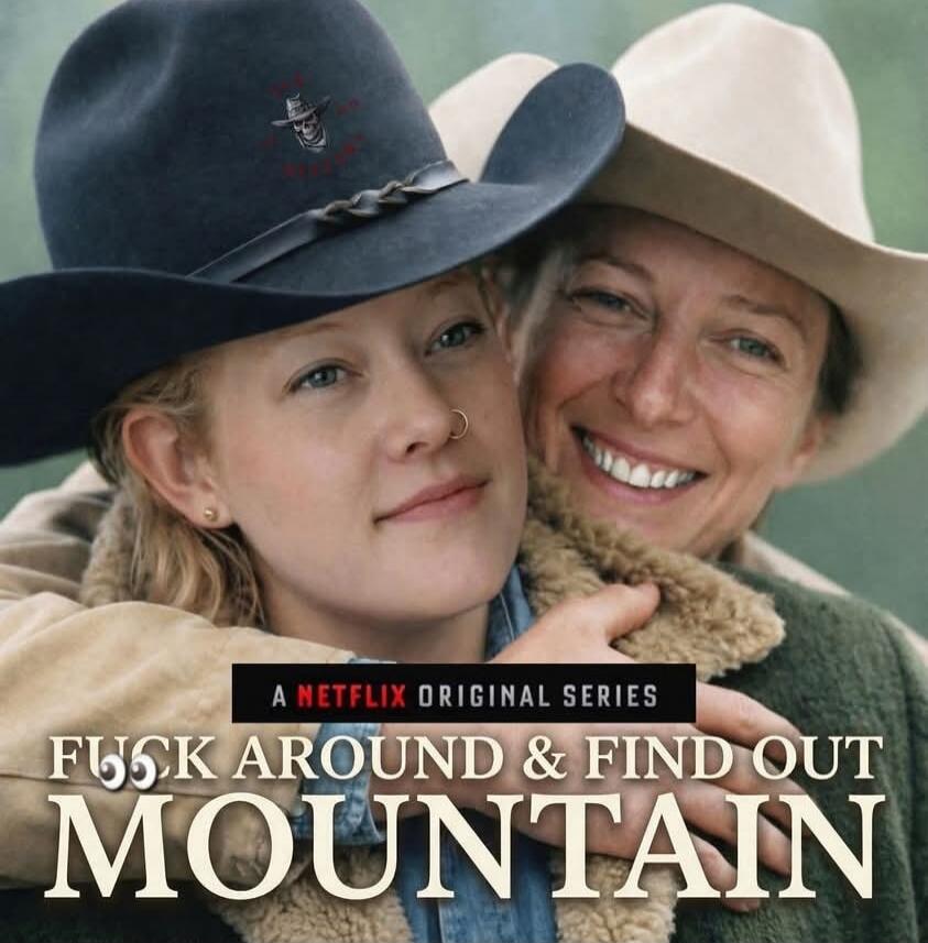 F**K AROUND & FIND OUT MOUNTAIN
A NETFLIX ORIGINAL SERIES
