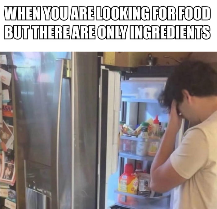 WHEN YOU ARE LOOKING FOR FOOD BUT THERE ARE ONLY INGREDIENTS