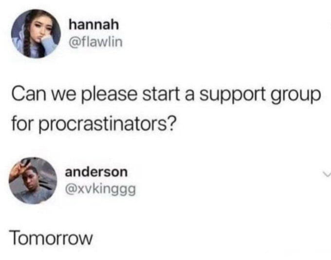 Can we please start a support group for procrastinators? Tomorrow