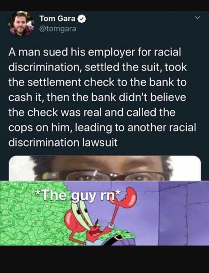 Y QIGInleETE i m ACTUNCEETEY Nz A man sued his employer for racial discrimination settled the suit took the settlement check to the bank to cash it then the bank didnt believe the check was real and called the cops on him leading to another racial discrimination lawsuit