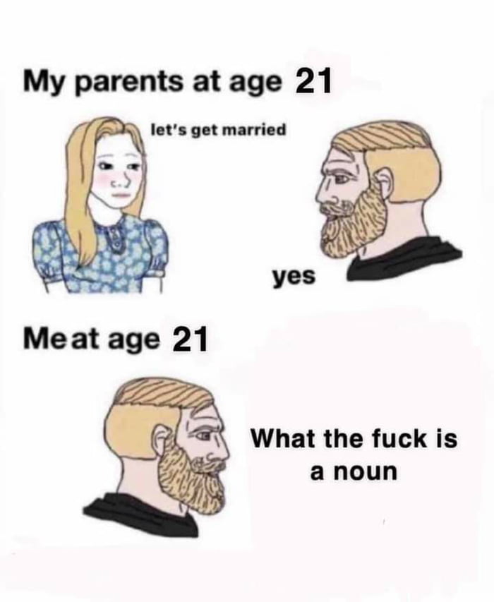 My parents at age 21 lets get married What the fuck is a noun