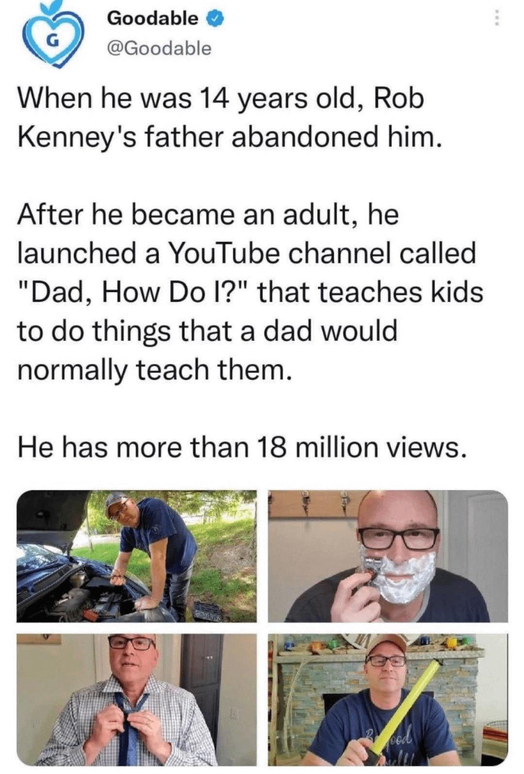 Goodable Goodable When he was 14 years old Rob Kenneys father abandoned him After he became an adult he launched a YouTube channel called Dad How Do I that teaches kids to do things that a dad would normally teach them He has more than 18 million views