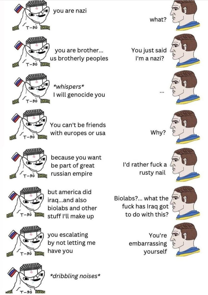 you are nazi you are brother us brotherly peoples whispers 1will genocide you You cant be friends with europes or usa because you want be part of great russian empire but america did iraqand also biolabs and other 95 TR stuff l make up you escalating by not letting me have you dribbling noises Losd You just said Im a nazi d rather fuck a rusty nail Biolabs what the fuck has Iraq got to dowith this