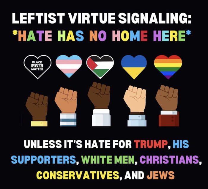 LEFTIST VIRTUE SIGNALING HATE HAS NO HOME HERE 44 S UNLESS ITS HATE FOR TRUMP HIS SUPPORTERS WHITE MEN CHRISTIANS CONSERVATIVES AND JEWS