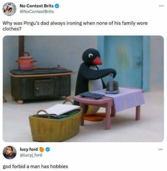 No Context Brits NoContextrits Why was Pingus dad always ironing when none of his family wore clothes lucyford sucy ford god forbid a man has hobbies
