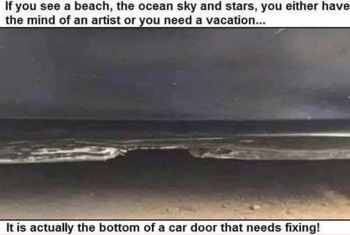 Ifyou see a beach the ocean sky and stars you either have the mind of an artist or you need a vacation tis actually the bottom of a car door that needs fixing