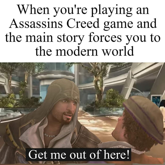 When youre playing an Assassins Creed game and the main story forces you to the modern world Get me out of here