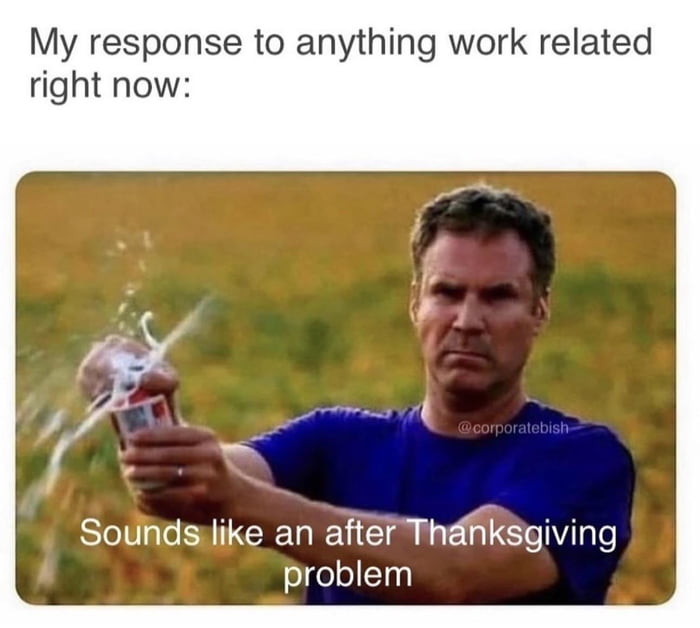 My response to anything work related right now Soundsilike an aftef Thanksgiving olgelelElny
