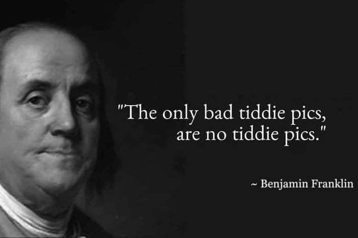 The only bad tiddie pics are no tiddie pics Benjamin Franklin