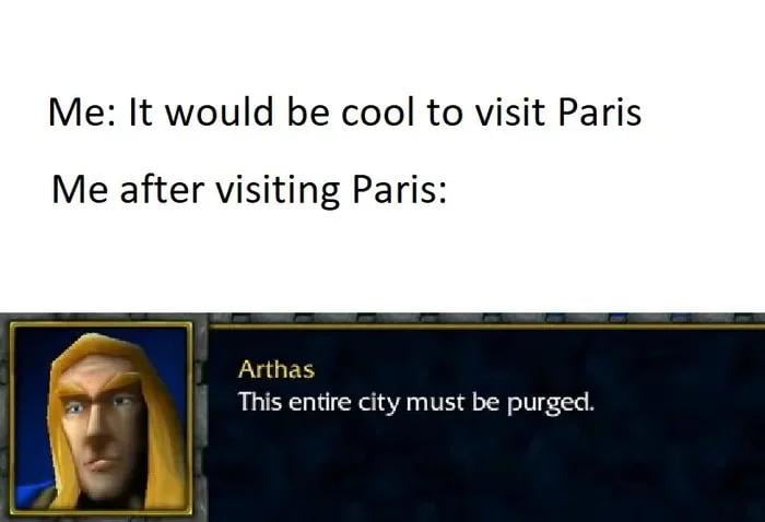 Me It would be cool to visit Paris Me after visiting Paris Arthas This entire city must be purged