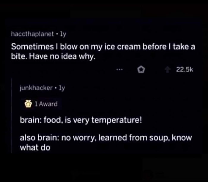 haccthaplanet ly Sometimes blow on my ice cream before take a bite Have no idea why o 225k junkhacker ly 1Award brain food is very temperature also brain no worry learned from soup know what do