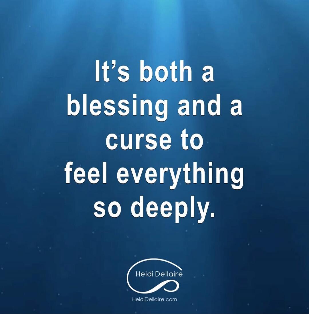 It's both a blessing and a curse to feel everything so deeply. Heidi Dellaire HeidiDellaire.com