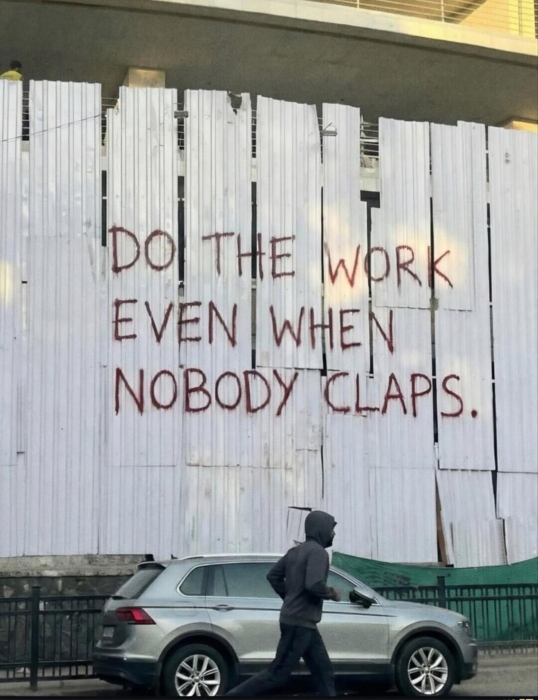 DO THE WORK EVEN WHEN NOBODY CLAPS.