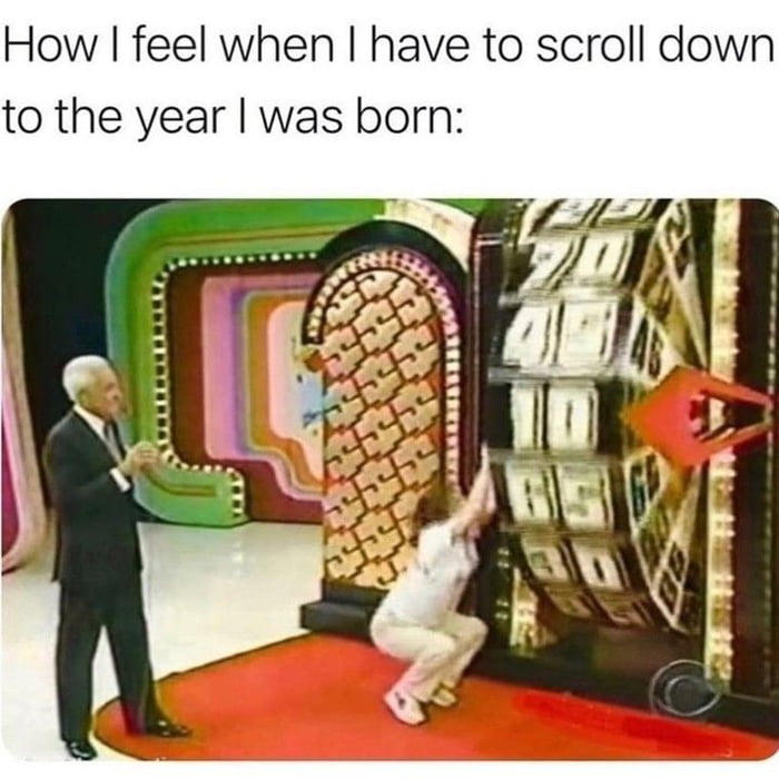 How feel when have to scroll down to the year was born