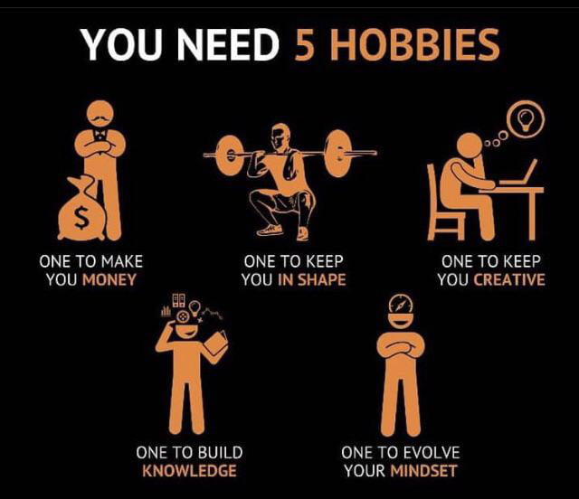 YOU NEED 5 HOBBIES ONE TO MAKE ONE TO KEEP ONE TO KEEP YOU MONEY YOU IN SHAPE YOU CREATIVE 6 Bo ONE TO BUILD ONE TO EVOLVE KNOWLEDGE YOUR MINDSET