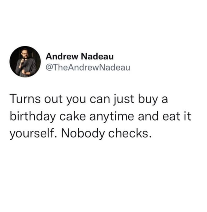 Andrew Nadeau TheAndrewNadeau Turns out you can just buy a birthday cake anytime and eat it yourself Nobody checks