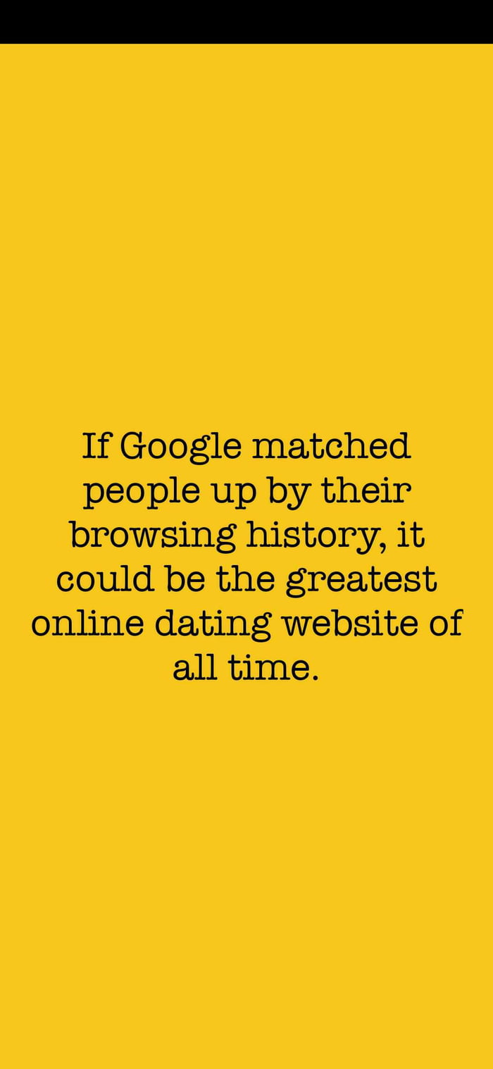 If Google matched people up by their browsing history it could be the greatest online dating website of all time