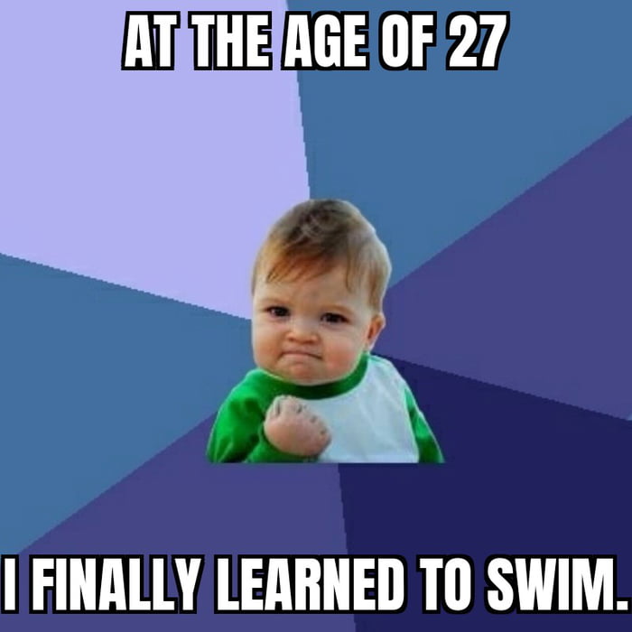 TRTHEAGEOF 27 FINALLY LEARNED TO SWIM