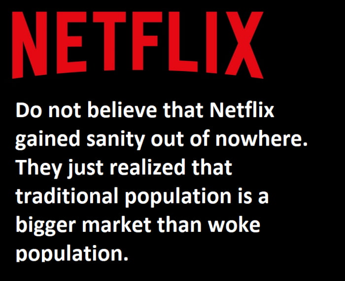 NETFLIX Do not believe that Netflix gained sanity out of nowhere They just realized that traditional population is a bigger market than woke population