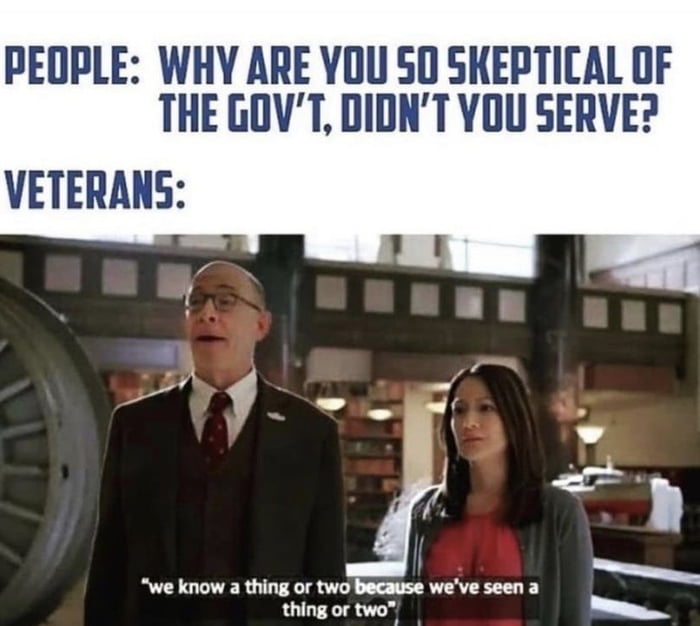 PEOPLE WHY ARE YOU 50 SKEPTICAL OF THE GOVT DIDNT YOU SERVE VETERANS