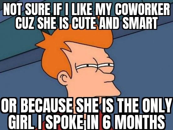 NOT SURE IF LIKE MY COWORKER GUZ SHE ISCUTE AND SMART e OR BEGAUSESHE ISWTHE ONLY GIRL SPOKEIN 6 MONTHS