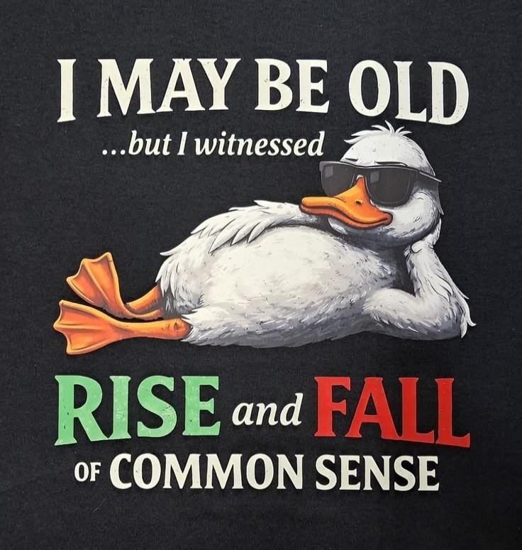 I MAY BE OLD ...but I witnessed RISE and FALL OF COMMON SENSE