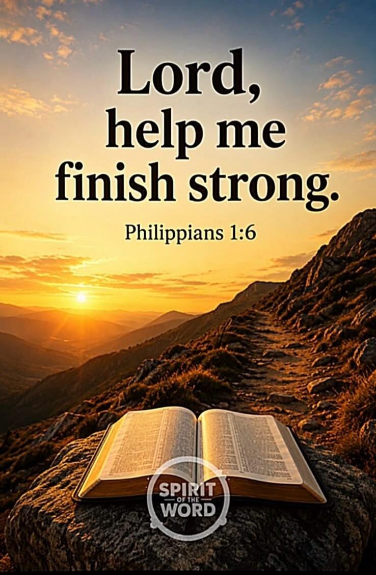 Lord, help me finish strong. Philippians 1:6. Spirit of the Word.