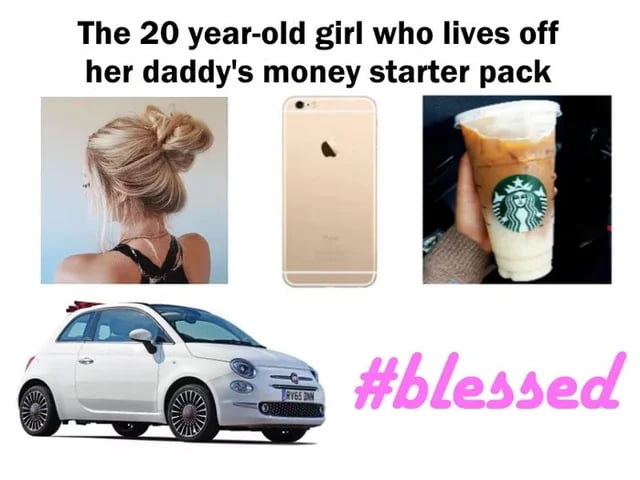 The 20 year old girl who lives off her daddys money starter pack AT R blessed