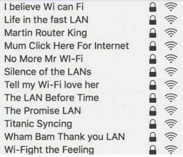 believe Wi can Fi Life in the fast LAN Martin Router King Mum Click Here For Internet No More Mr WI Fi Silence of the LANs Tell my Wi Fi love her The LAN Before Time The Promise LAN Titanic Syncing Wham Bam Thank you LAN Wi Fight the Feeling PPDDPDDDDDDDD 9 9 9 9 9 9 9