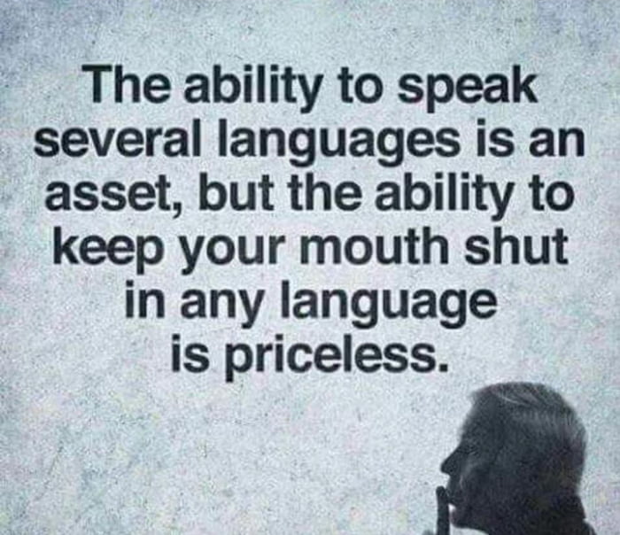 The ability to speak several languages is an asset but the ability to keep your mouth shut in any language is priceless