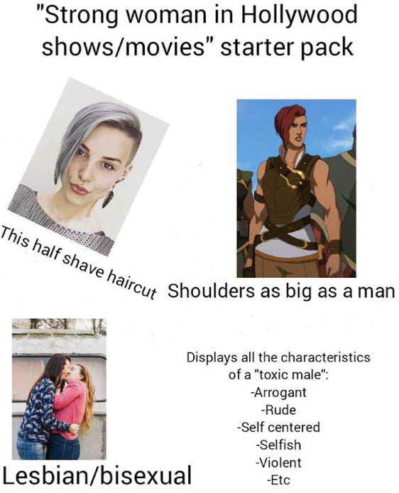 Strong woman in Hollywood showsmovies starter pack m Displays all the characteristics of a toxic male Arrogant Rude Self centered Selfish Violent Etc Lesbiabisexual