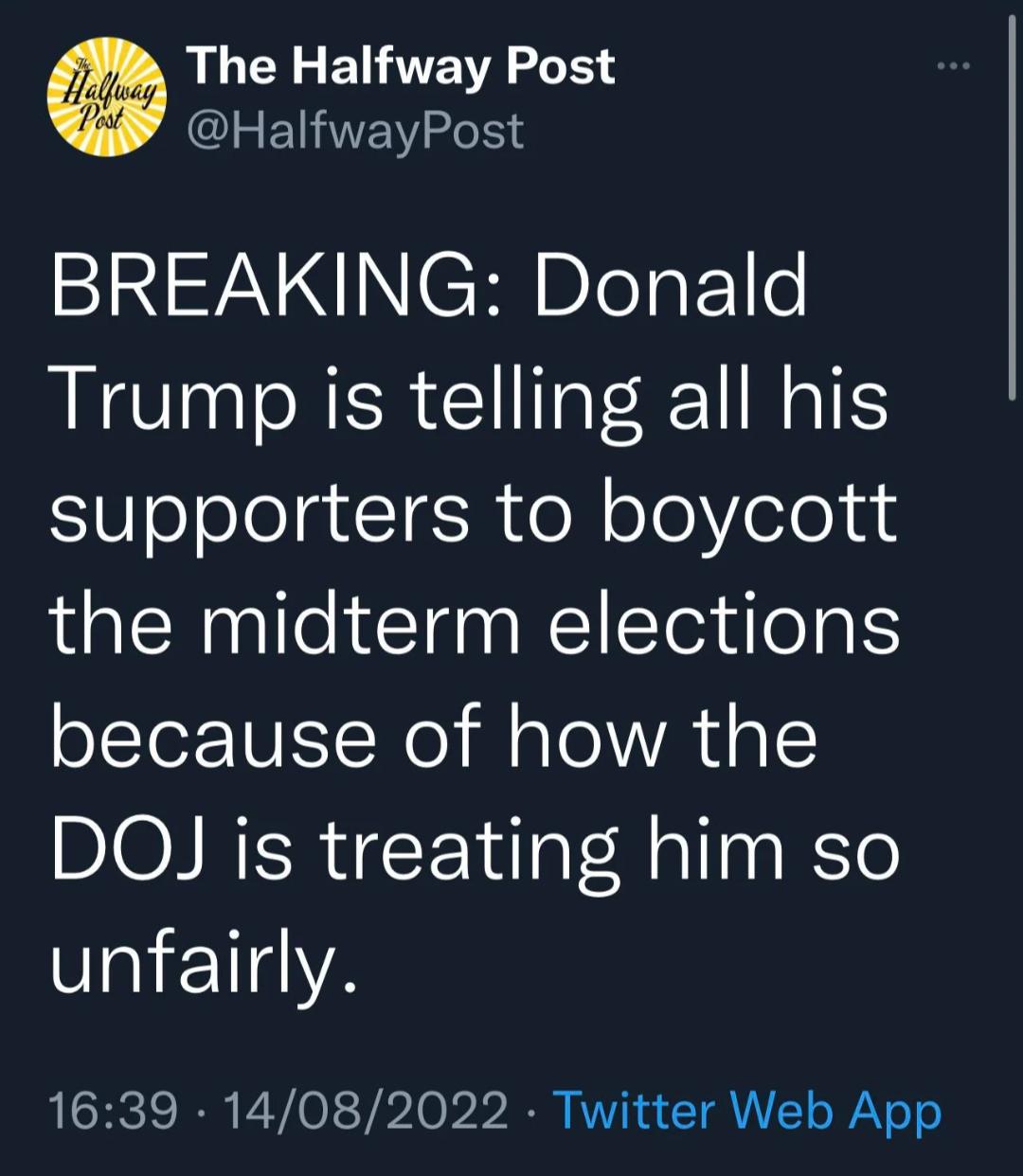 L GE EUANEA L HalfwayPost BREAKING Donald Trump is telling all his supporters to boycott the midterm elections oTor UETWol Ml ao1 A g 1 DOJ is treating him so unfairly 1639 14082022 Twitter Web App