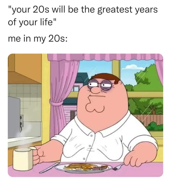 your 20s will be the greatest years of your life me in my 20s