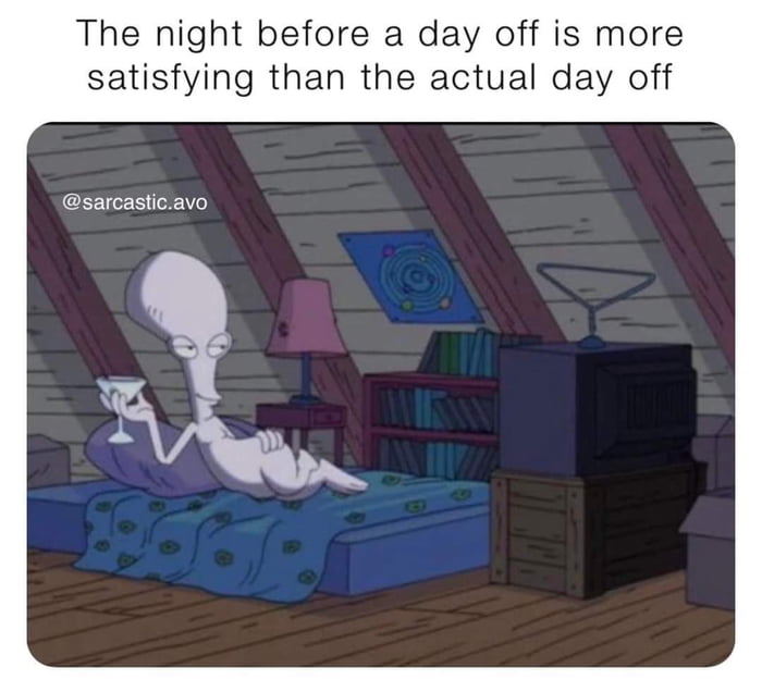 The night before a day off is more satisfying than the actual day off sarcasticavo