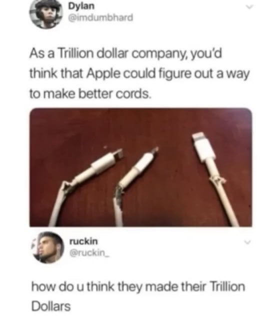 g Dylan As a Trillion dollar company youd think that Apple could figure out a way to make better cords 3 ruckin how do u think they made their Trillion Dollars