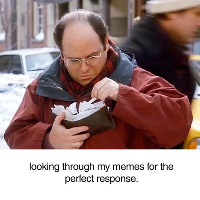 looking through my memes for the perfect response