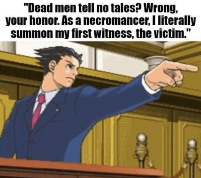Dead men tell no tales Wrong your honor As a necromancer literally summon my first witness the victim