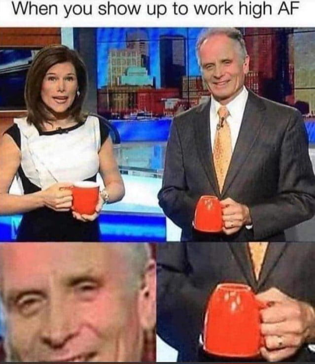 When you show up to work high AF