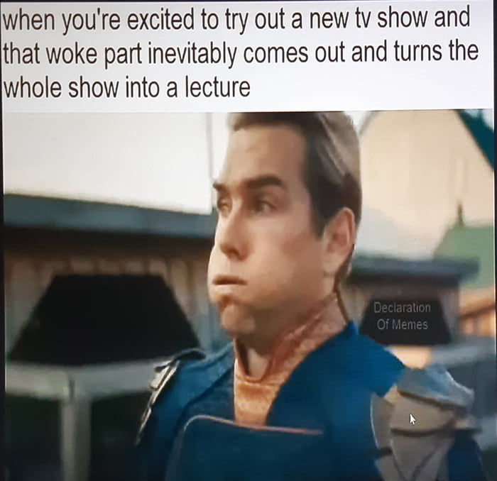 hen youre excited to try out a new tv show and that woke part inevitably comes out and turns the whole show into a lecture
