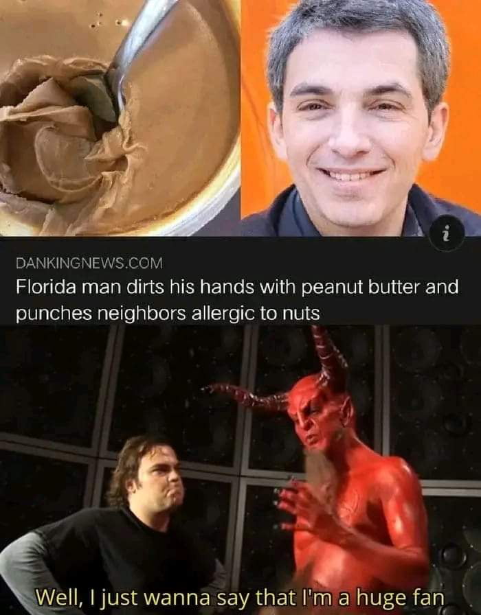 DANKINGNEWSCOM Florida man dirts his hands with peanut butter and punches neighbors allergic to nuts Well just wanna say that Ima huge fan