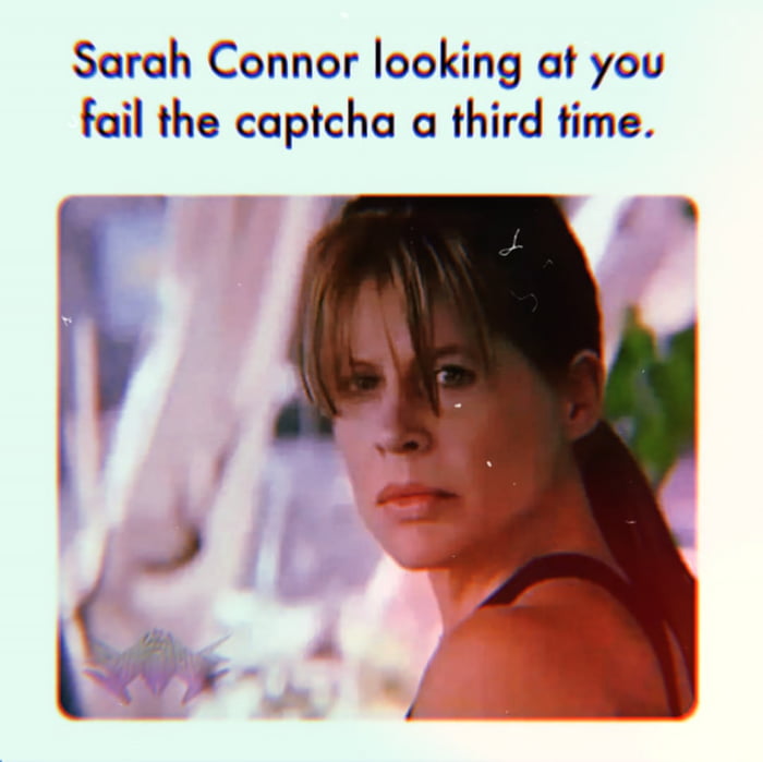 Sarah Connor looking at you fail the captcha a third time