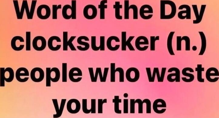 Word of the Day
clock-sucker (n.)
people who waste your time